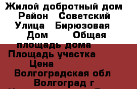 Жилой добротный дом › Район ­ Советский › Улица ­ Бирюзовая › Дом ­ 6 › Общая площадь дома ­ 60 › Площадь участка ­ 600 › Цена ­ 1 550 000 - Волгоградская обл., Волгоград г. Недвижимость » Дома, коттеджи, дачи продажа   . Волгоградская обл.,Волгоград г.